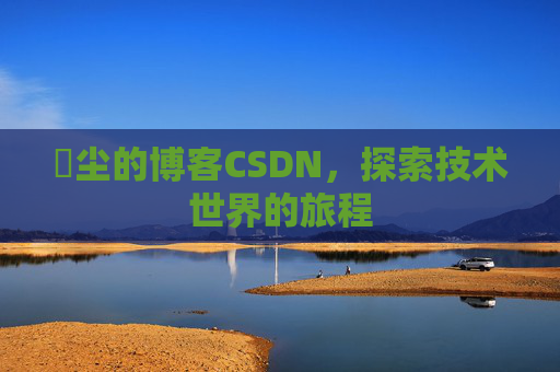 玦尘的博客CSDN,探索技术世界的旅程